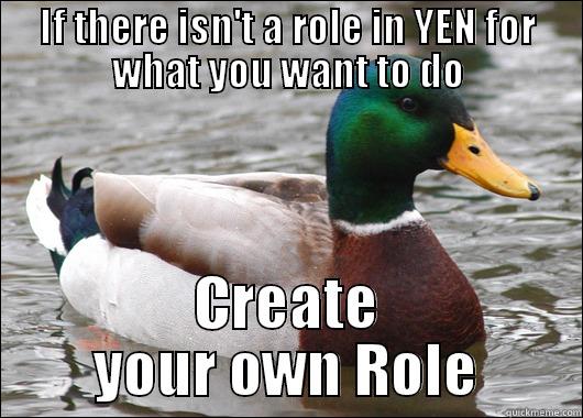 IF THERE ISN'T A ROLE IN YEN FOR WHAT YOU WANT TO DO CREATE YOUR OWN ROLE Actual Advice Mallard