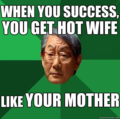 when you success, you get hot wife like your mother  High Expectations Asian Father