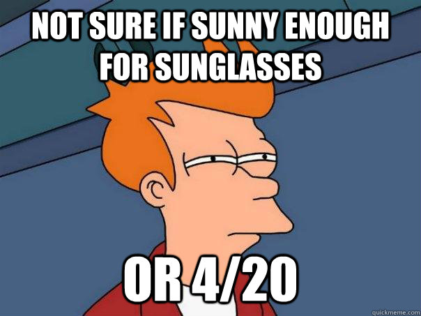 Not sure if sunny enough for sunglasses or 4/20  Futurama Fry