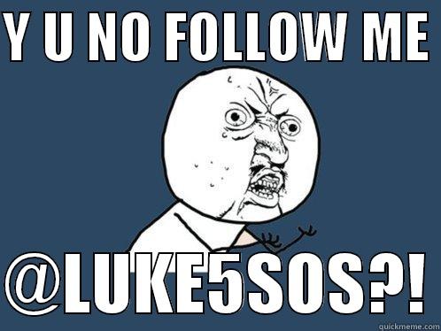 Y U NO FOLLOW ME   @LUKE5SOS?! Y U No