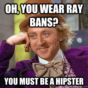 Oh, You Wear Ray Bans? You must be a hipster  Condescending Wonka