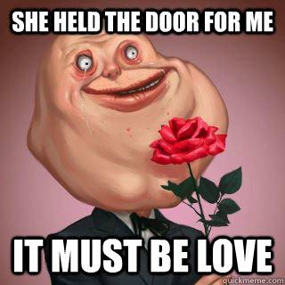 she held the door for me it must be love  Forever Alone