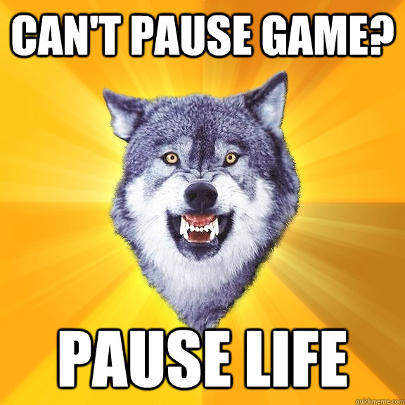 Can't Pause Game? Pause Life  Courage Wolf