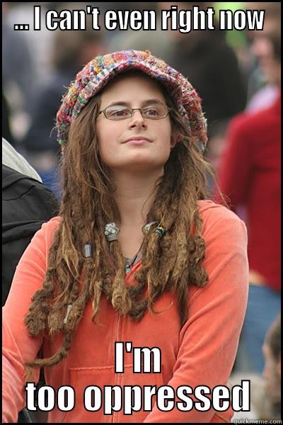 White girls gonna white. - … I CAN'T EVEN RIGHT NOW I'M TOO OPPRESSED College Liberal