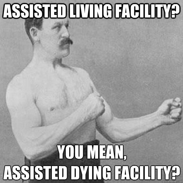 assisted living facility? you mean,
assisted dying facility? - assisted living facility? you mean,
assisted dying facility?  overly manly man