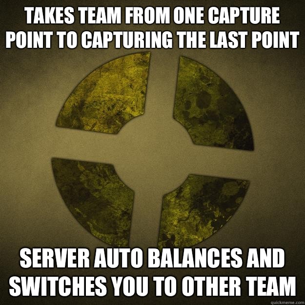 Takes team from one capture point to capturing the last point Server auto balances and switches you to other team  