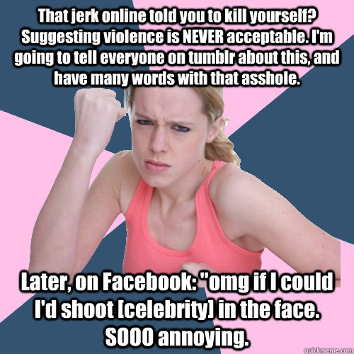 That jerk online told you to kill yourself? Suggesting violence is NEVER acceptable. I'm going to tell everyone on tumblr about this, and have many words with that asshole. Later, on Facebook: 