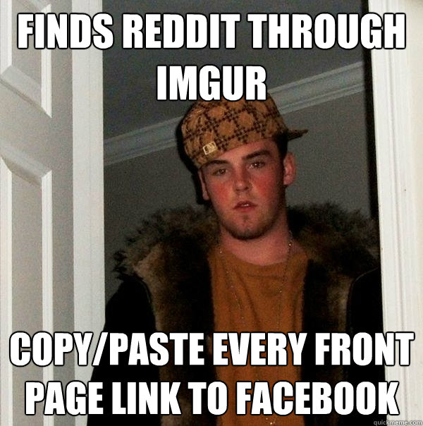 finds reddit through imgur copy/paste every front page link to facebook - finds reddit through imgur copy/paste every front page link to facebook  Scumbag Steve