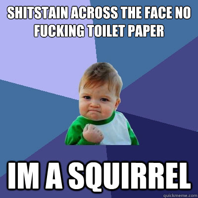 shitstain across the face no fucking toilet paper

 im a squirrel  Success Kid