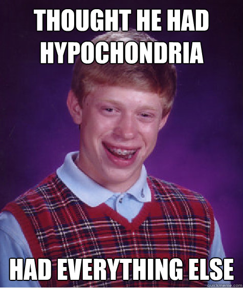 thought he had hypochondria had everything else  Bad Luck Brian