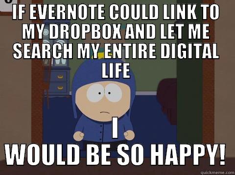 IF EVERNOTE COULD LINK TO MY DROPBOX AND LET ME SEARCH MY ENTIRE DIGITAL LIFE I WOULD BE SO HAPPY! Craig would be so happy