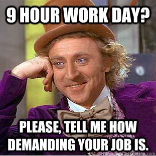 9 hour work day? Please, tell me how demanding your job is.  - 9 hour work day? Please, tell me how demanding your job is.   Creepy Wonka