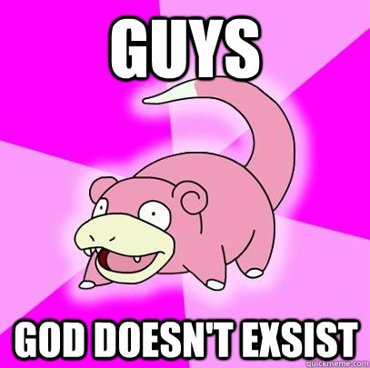 Guys God Doesn't exsist  Slowpoke