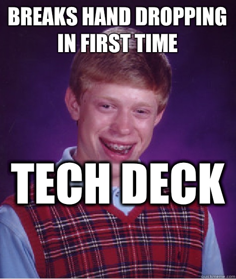 breaks hand dropping in first time  tech deck  - breaks hand dropping in first time  tech deck   Bad Luck Brian