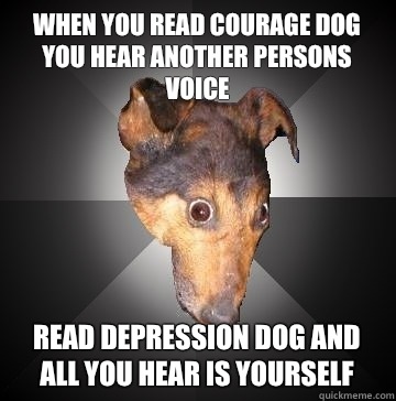 When you read courage dog you hear another persons voice Read depression dog and all you hear is yourself  Depression Dog