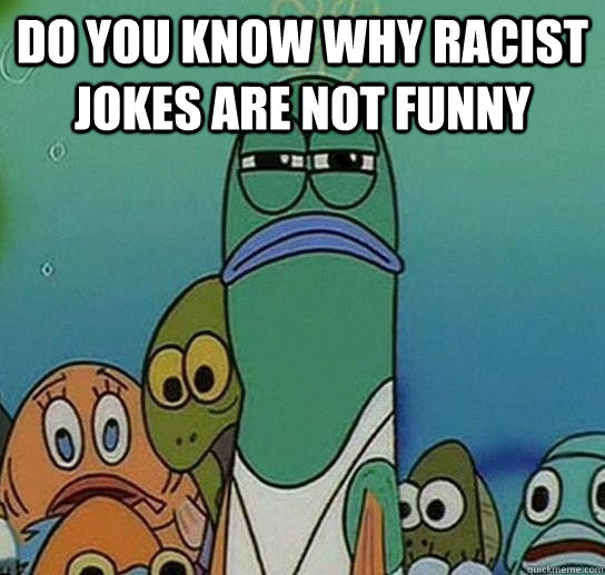 DO YOU KNOW WHY RACIST JOKES ARE NOT FUNNY   Serious fish SpongeBob