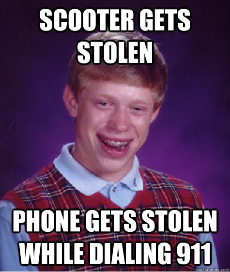 Scooter gets stolen Phone gets stolen while dialing 911  Bad Luck Brian