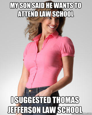 My son said he wants to attend law school i suggested thomas jefferson law school  Oblivious Suburban Mom