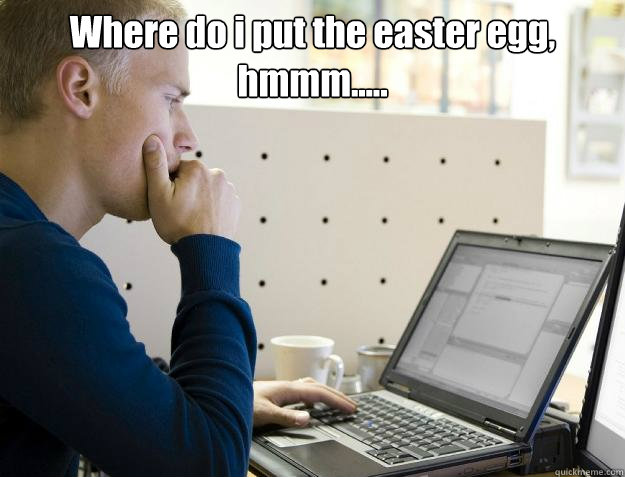 Where do i put the easter egg, hmmm.....   Programmer