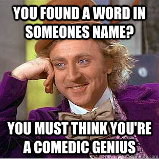 You found a word in someones name? you must think you're a comedic genius  Condescending Wonka