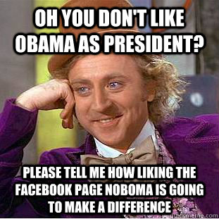 Oh you don't like Obama as president? Please tell me how liking the facebook page noboma is going to make a difference  Condescending Wonka