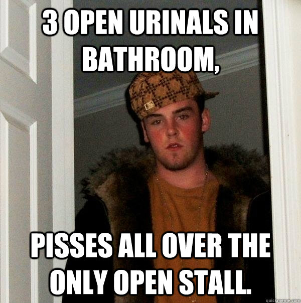 3 open urinals in bathroom, Pisses all over the only open stall. - 3 open urinals in bathroom, Pisses all over the only open stall.  Scumbag Steve