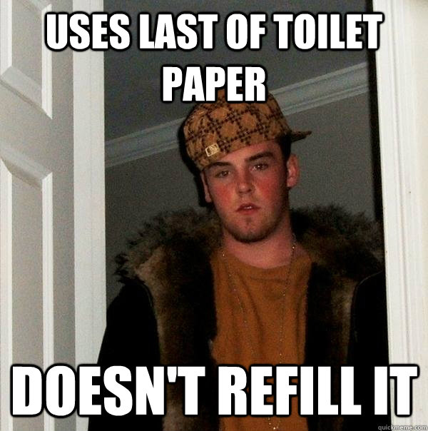 uses last of toilet paper doesn't refill it  Scumbag Steve