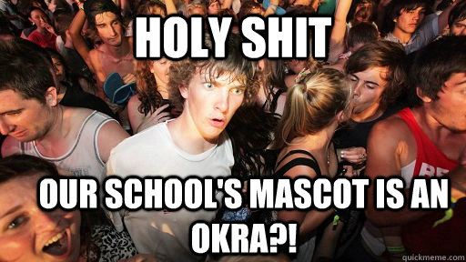 holy shit our school's mascot is an okra?! - holy shit our school's mascot is an okra?!  Sudden Clarity Clarence