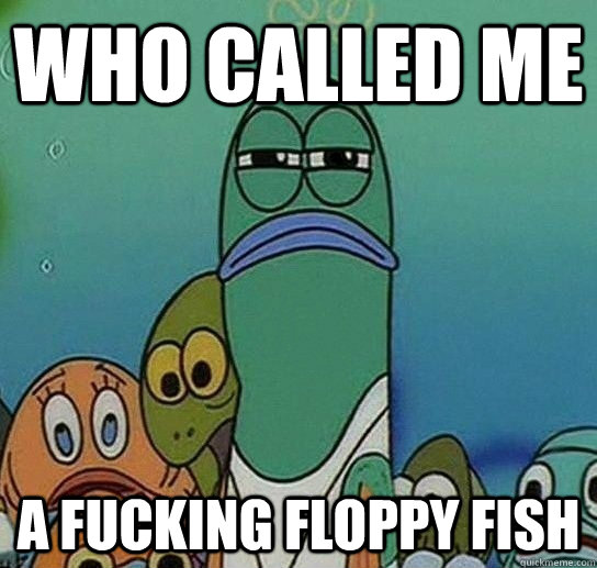 who called me a fucking floppy fish  Serious fish SpongeBob