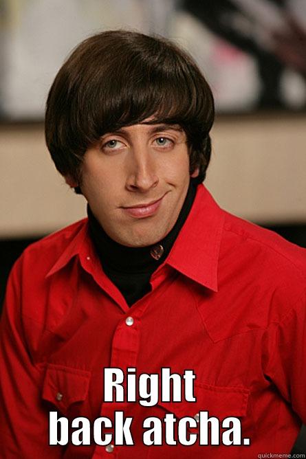 Right back atcha -  RIGHT BACK ATCHA. Pickup Line Scientist