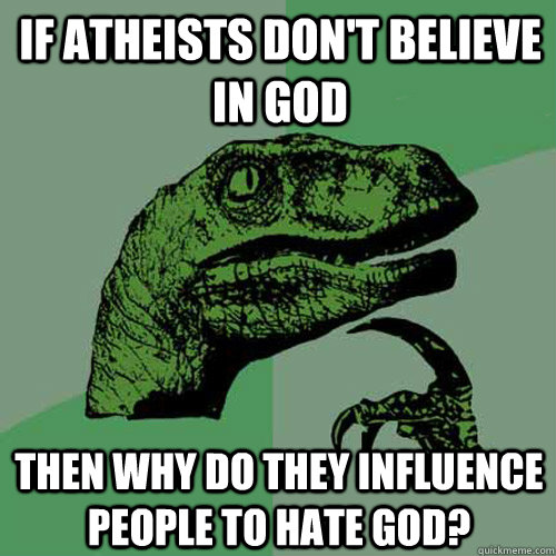 If Atheists don't believe in God Then why do they influence people to hate God? - If Atheists don't believe in God Then why do they influence people to hate God?  Philosoraptor