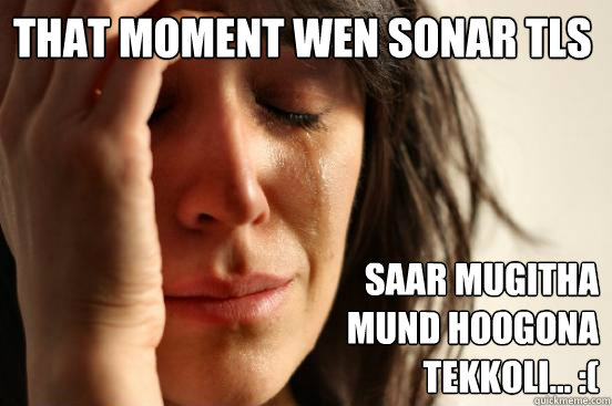 that moment wen SONAR tls saar mugitha
mund hoogona
tekkoli... :(  First World Problems