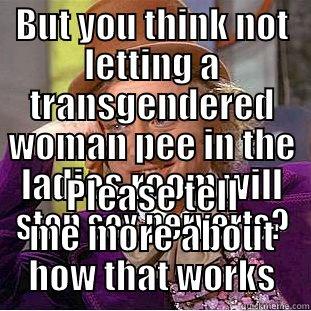 BUT YOU THINK NOT LETTING A TRANSGENDERED WOMAN PEE IN THE LADIES ROOM WILL STOP SEX PERVERTS? PLEASE TELL ME MORE ABOUT HOW THAT WORKS Condescending Wonka