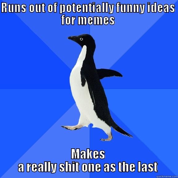 RUNS OUT OF POTENTIALLY FUNNY IDEAS FOR MEMES MAKES A REALLY SHIT ONE AS THE LAST Socially Awkward Penguin