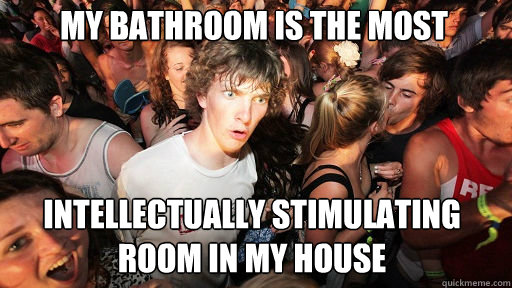 my bathroom is the most intellectually stimulating room in my house  Sudden Clarity Clarence