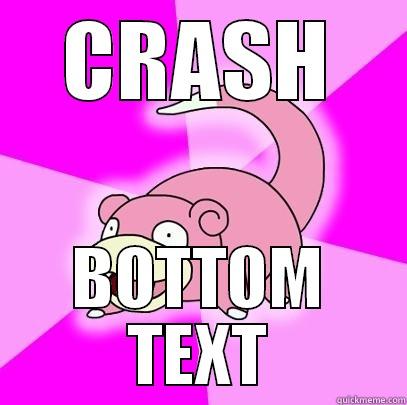 CRASH BOTTOM TEXT Slowpoke