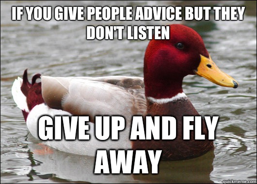 If you give people advice but they don't listen  Give up and fly away - If you give people advice but they don't listen  Give up and fly away  Malicious Advice Mallard