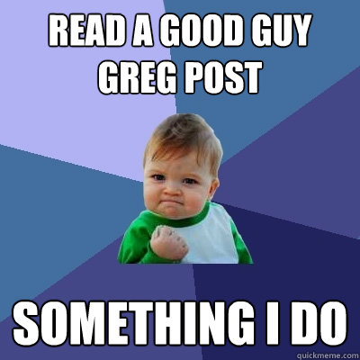 read a good guy greg post something i do  Success Kid