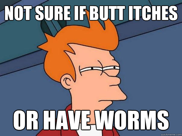 not sure if butt itches or have worms  Futurama Fry