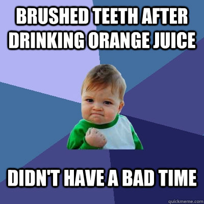 Brushed teeth after drinking orange juice Didn't have a bad time - Brushed teeth after drinking orange juice Didn't have a bad time  Success Kid