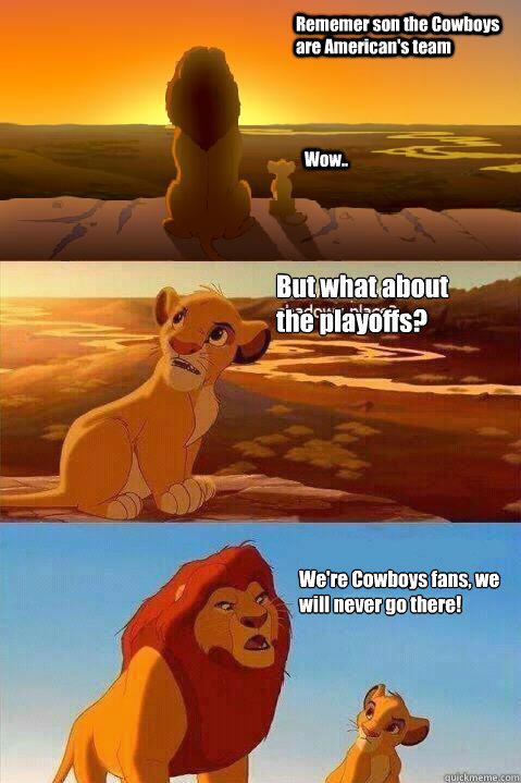 Rememer son the Cowboys are American's team Wow.. But what about the playoffs?  We're Cowboys fans, we will never go there!  Lion King Shadowy Place