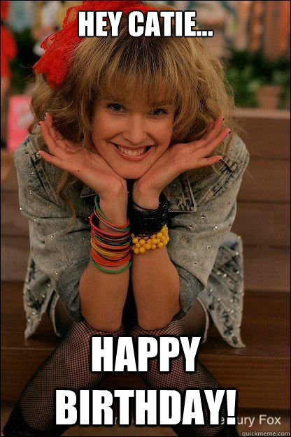 Hey Catie... HAPPY BIRTHDAY! - Hey Catie... HAPPY BIRTHDAY!  Robin Sparkles