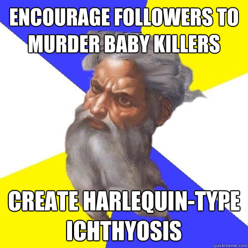 Encourage followers to murder baby killers  Create harlequin-type ichthyosis  Advice God