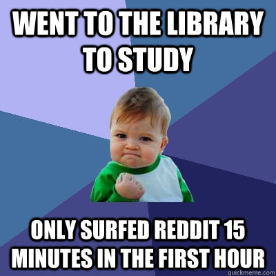 Went to the library to study only surfed reddit 15 minutes in the first hour  Success Kid