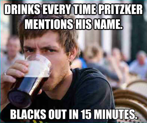 Drinks every time Pritzker mentions his name. Blacks out in 15 minutes.  Lazy College Senior