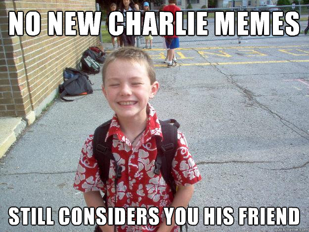 no new charlie memes still considers you his friend - no new charlie memes still considers you his friend  Best friend charlie