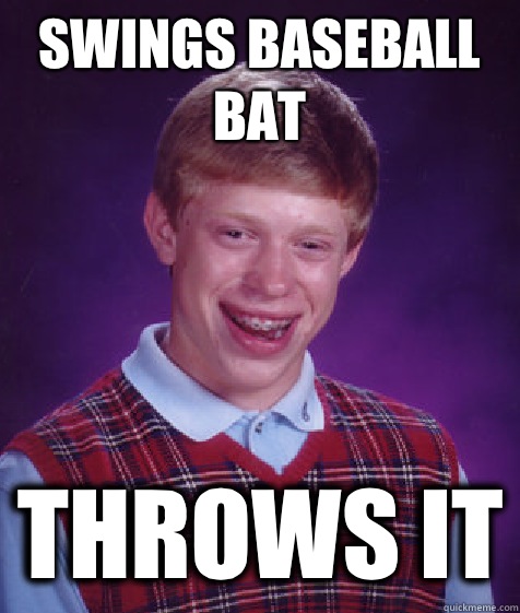 Swings baseball bat Throws it  Bad Luck Brian