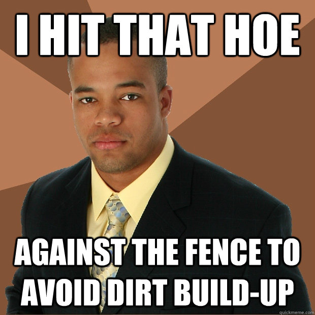 I hit that hoe against the fence to avoid dirt build-up - I hit that hoe against the fence to avoid dirt build-up  Successful Black Man