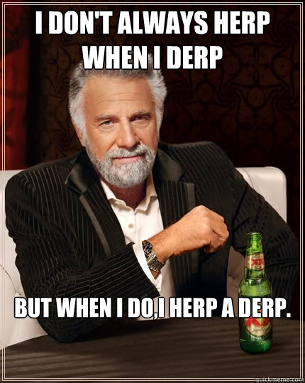 I don't always herp when i derp but when i do,i herp a derp. - I don't always herp when i derp but when i do,i herp a derp.  The Most Interesting Man In The World