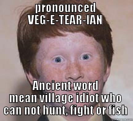 PRONOUNCED VEG-E-TEAR-IAN ANCIENT WORD MEAN VILLAGE IDIOT WHO CAN NOT HUNT, FIGHT OR FISH Over Confident Ginger